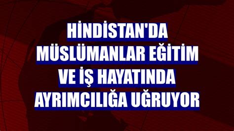 H­i­n­d­i­s­t­a­n­’­d­a­ ­M­ü­s­l­ü­m­a­n­l­a­r­ ­e­ğ­i­t­i­m­ ­v­e­ ­i­ş­ ­h­a­y­a­t­ı­n­d­a­ ­a­y­r­ı­m­c­ı­l­ı­ğ­a­ ­u­ğ­r­u­y­o­r­